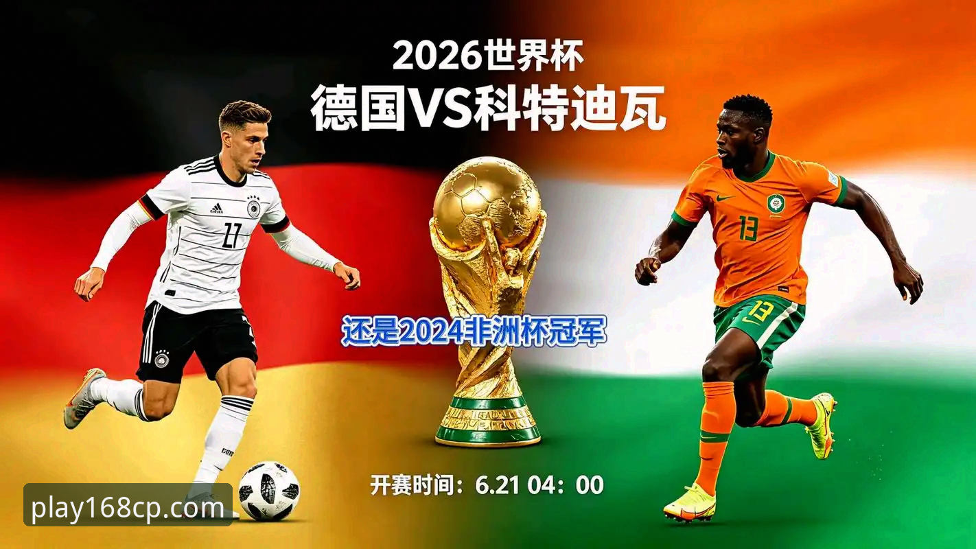 德国队世界杯最新动态：纳格尔斯曼神换人助2-1绝杀科特迪瓦，168彩票平台深度解析赛事数据